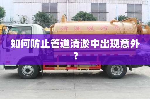 如何防止管道清淤中出現意外? 如何防止管道清淤中出現意外?