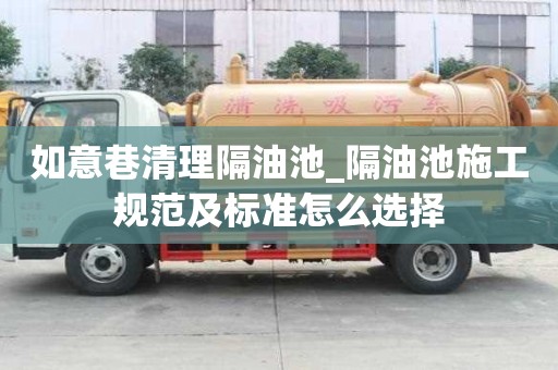 如意巷清理隔油池_隔油池施工規(guī)范及標(biāo)準(zhǔn)怎么選擇