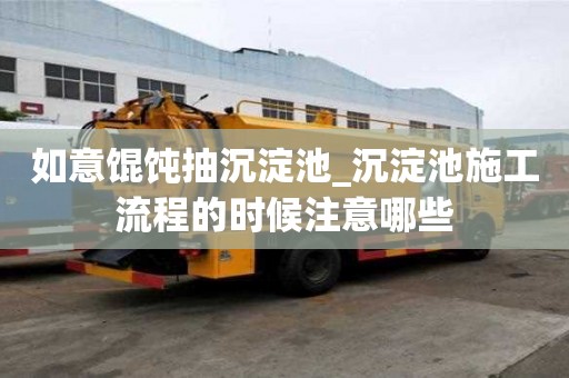 如意餛飩抽沉淀池_沉淀池施工流程的時候注意哪些