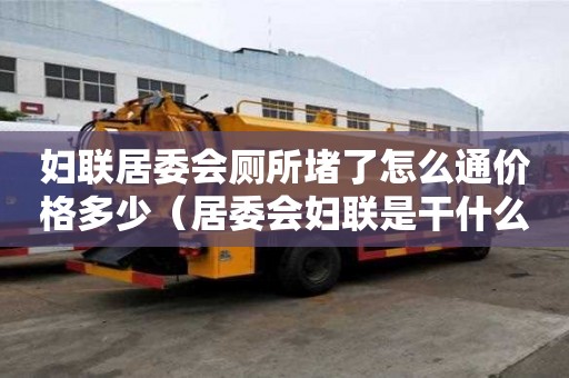 婦聯居委會廁所堵了怎么通價格多少（居委會婦聯是干什么的）