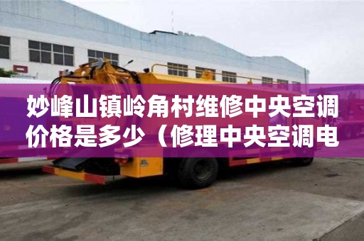 妙峰山鎮(zhèn)嶺角村維修中央空調價格是多少（修理中央空調電話附近）