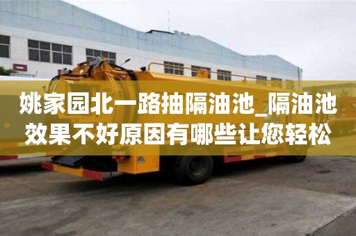 姚家園北一路抽隔油池_隔油池效果不好原因有哪些讓您輕松無煩惱