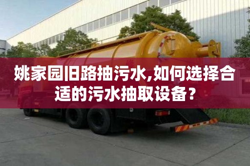姚家園舊路抽污水,如何選擇合適的污水抽取設(shè)備？