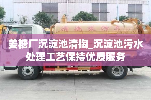 姜糖廠沉淀池清掏_沉淀池污水處理工藝保持優(yōu)質(zhì)服務(wù)