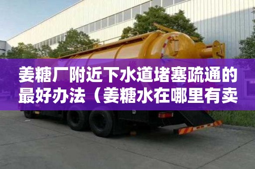 姜糖廠附近下水道堵塞疏通的最好辦法（姜糖水在哪里有賣的）