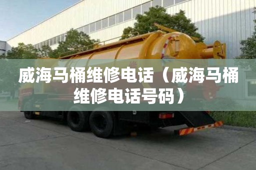 威海馬桶維修電話（威海馬桶維修電話號碼）