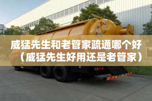 威猛先生和老管家疏通哪個好（威猛先生好用還是老管家）