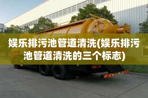 娛樂排污池管道清洗(娛樂排污池管道清洗的三個標志)