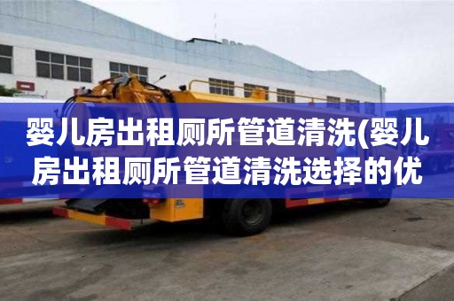 嬰兒房出租廁所管道清洗(嬰兒房出租廁所管道清洗選擇的優勢)