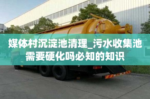 媒體村沉淀池清理_污水收集池需要硬化嗎必知的知識