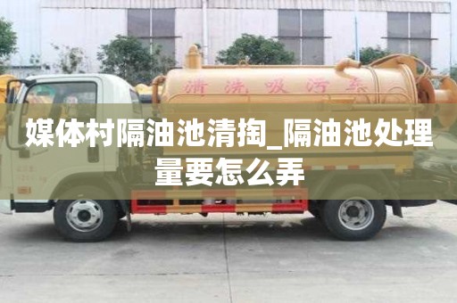 媒體村隔油池清掏_隔油池處理量要怎么弄