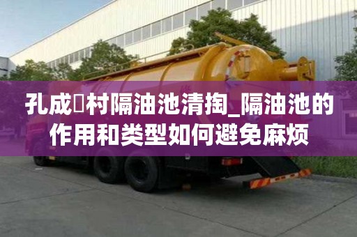 孔成硲村隔油池清掏_隔油池的作用和類型如何避免麻煩