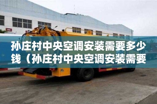 孫莊村中央空調安裝需要多少錢(孫莊村中央空調安裝需要多少錢一臺) 孫莊村中央空調安裝需要多少錢(孫莊村中央空調安裝需要多少錢一臺)