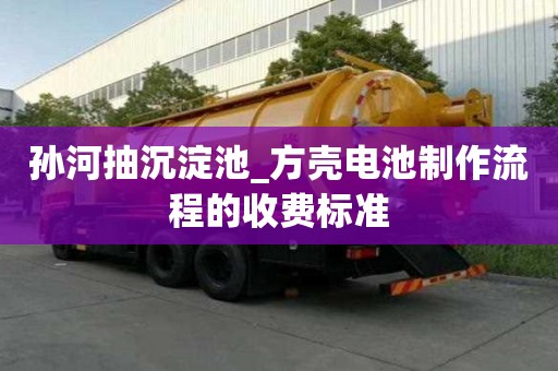 孫河抽沉淀池_方殼電池制作流程的收費標準