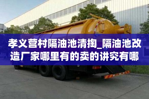 孝義營村隔油池清掏_隔油池改造廠家哪里有的賣的講究有哪些