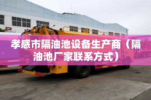孝感市隔油池設(shè)備生產(chǎn)商（隔油池廠家聯(lián)系方式）