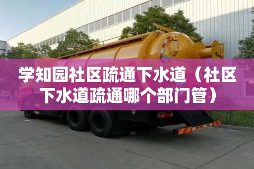 學知園社區疏通下水道（社區下水道疏通哪個部門管）