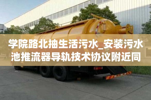 學院路北抽生活污水_安裝污水池推流器導軌技術協議附近同城