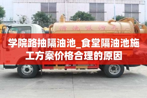 學(xué)院路抽隔油池_食堂隔油池施工方案價格合理的原因