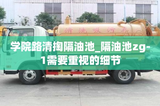 學院路清掏隔油池_隔油池zg-1需要重視的細節