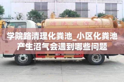 學院路清理化糞池_小區化糞池產生沼氣會遇到哪些問題