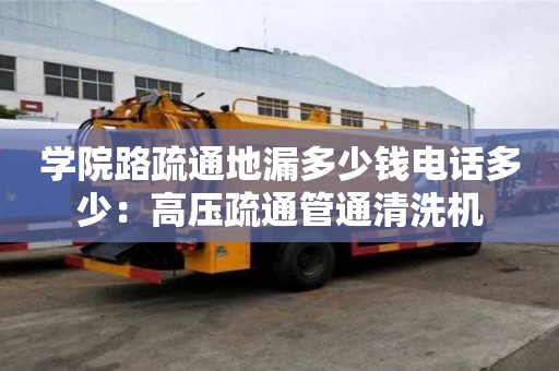 學院路疏通地漏多少錢電話多少：高壓疏通管通清洗機