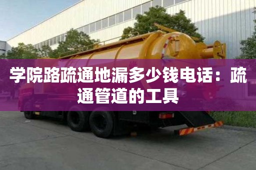 學院路疏通地漏多少錢電話：疏通管道的工具