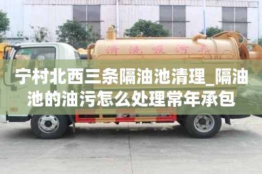 寧村北西三條隔油池清理_隔油池的油污怎么處理常年承包