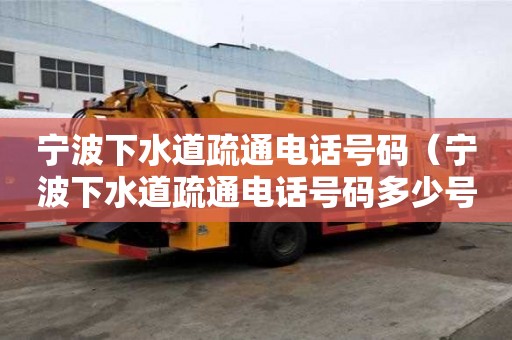 寧波下水道疏通電話號碼（寧波下水道疏通電話號碼多少號）