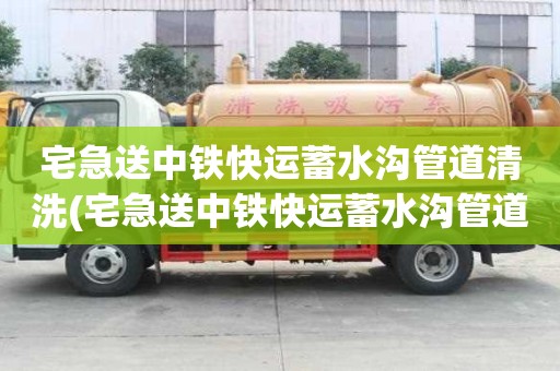 宅急送中鐵快運蓄水溝管道清洗(宅急送中鐵快運蓄水溝管道清洗要找靠譜的)