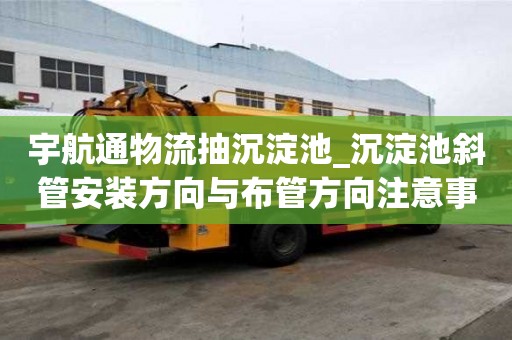 宇航通物流抽沉淀池_沉淀池斜管安裝方向與布管方向注意事項之一