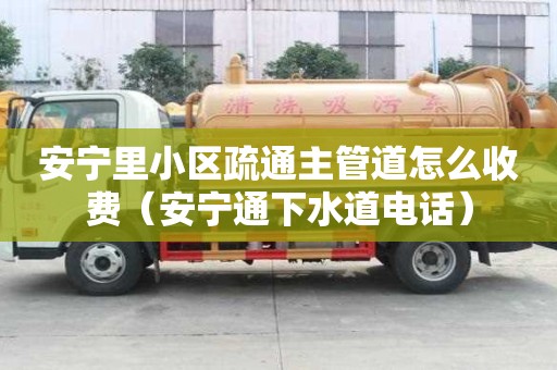 安寧里小區疏通主管道怎么收費（安寧通下水道電話）