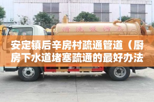 安定鎮(zhèn)后辛房村疏通管道（廚房下水道堵塞疏通的最好辦法）