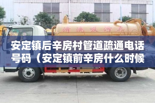安定鎮后辛房村管道疏通電話號碼（安定鎮前辛房什么時候拆呀）
