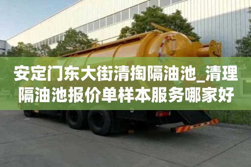 安定門東大街清掏隔油池_清理隔油池報價單樣本服務哪家好呢