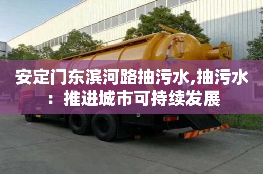 安定門東濱河路抽污水,抽污水：推進城市可持續發展