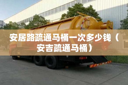 安居路疏通馬桶一次多少錢（安吉疏通馬桶）