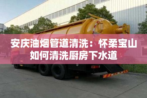 安慶油煙管道清洗：懷柔寶山如何清洗廚房下水道