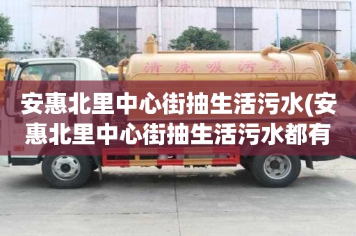 安惠北里中心街抽生活污水(安惠北里中心街抽生活污水都有哪些流程)