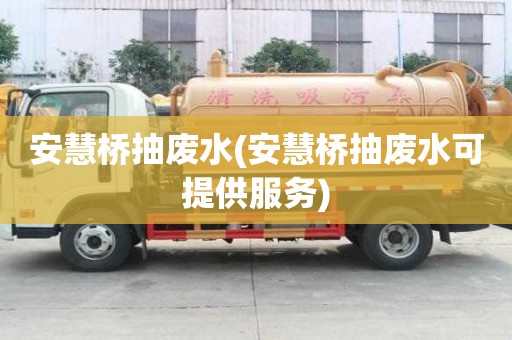 安慧橋抽廢水(安慧橋抽廢水可提供服務(wù))