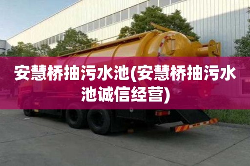 安慧橋抽污水池(安慧橋抽污水池誠信經(jīng)營)