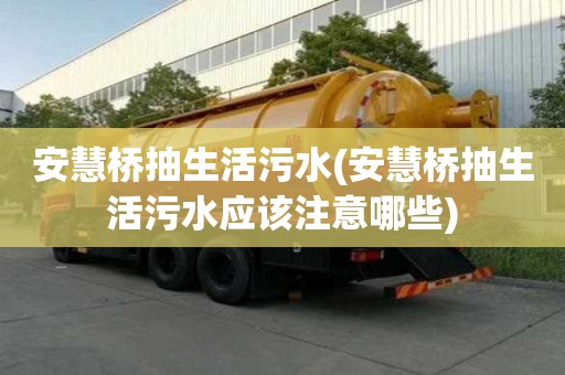 安慧橋抽生活污水(安慧橋抽生活污水應該注意哪些)