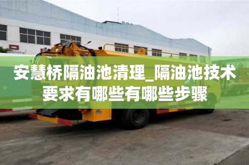 安慧橋隔油池清理_隔油池技術(shù)要求有哪些有哪些步驟