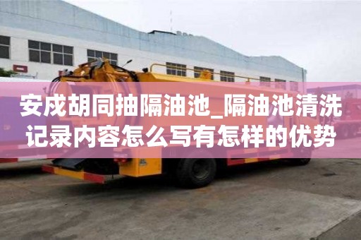 安戍胡同抽隔油池_隔油池清洗記錄內容怎么寫有怎樣的優勢