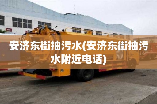 安濟(jì)東街抽污水(安濟(jì)東街抽污水附近電話)