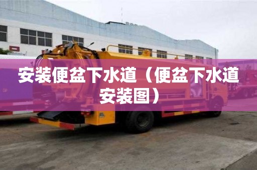 安裝便盆下水道（便盆下水道安裝圖）