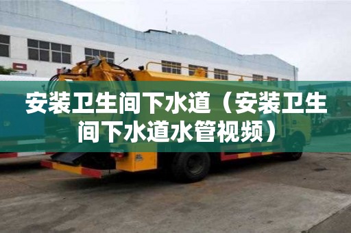 安裝衛(wèi)生間下水道(安裝衛(wèi)生間下水道水管視頻) 安裝衛(wèi)生間下水道(安裝衛(wèi)生間下水道水管視頻)