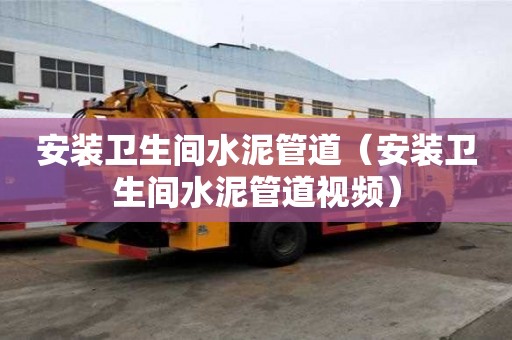 安裝衛生間水泥管道（安裝衛生間水泥管道視頻）