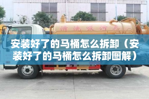 安裝好了的馬桶怎么拆卸（安裝好了的馬桶怎么拆卸圖解）