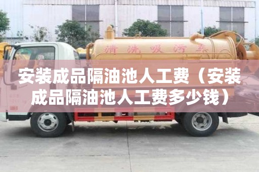 安裝成品隔油池人工費（安裝成品隔油池人工費多少錢）